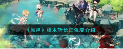 原神桂木斩长正强度介绍，感兴趣的小伙伴们一