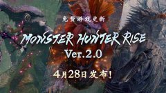  《怪物猎人：崛起》2.0更新将于4月28日上