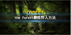 theforest删除野人方法 ，森林游戏怎么删除